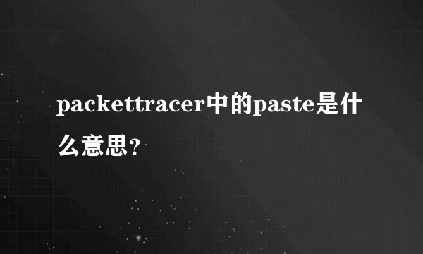 packettracer中的paste是什么意思？