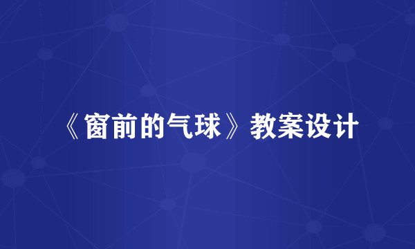 《窗前的气球》教案设计