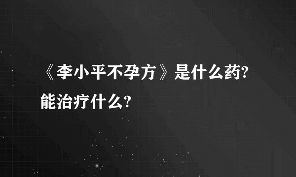 《李小平不孕方》是什么药?能治疗什么?