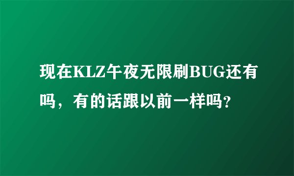 现在KLZ午夜无限刷BUG还有吗，有的话跟以前一样吗？