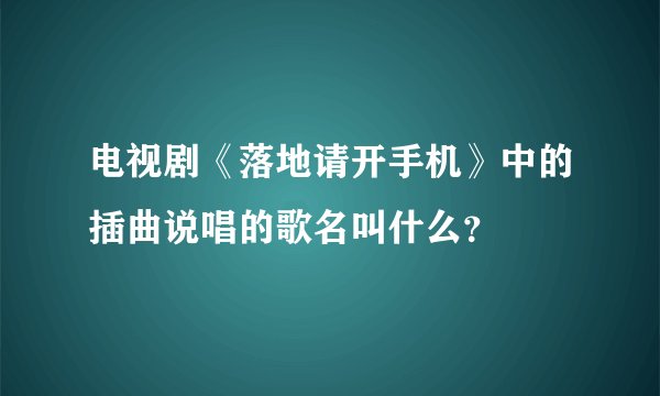电视剧《落地请开手机》中的插曲说唱的歌名叫什么？