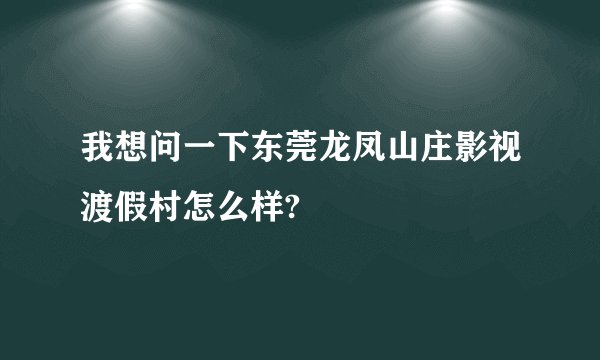 我想问一下东莞龙凤山庄影视渡假村怎么样?