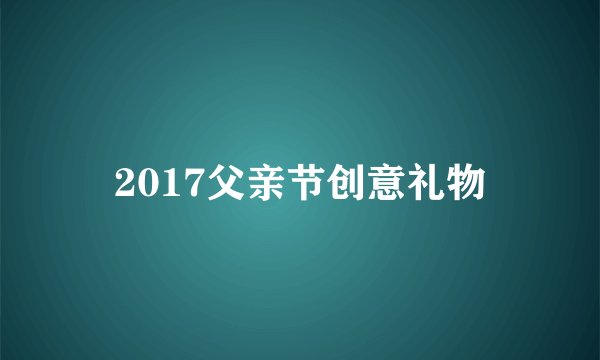 2017父亲节创意礼物