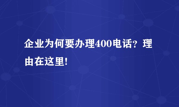 企业为何要办理400电话？理由在这里!
