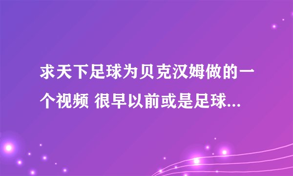 求天下足球为贝克汉姆做的一个视频 很早以前或是足球之夜 背景音乐是中文的 有老天…… 安排…… 的歌词