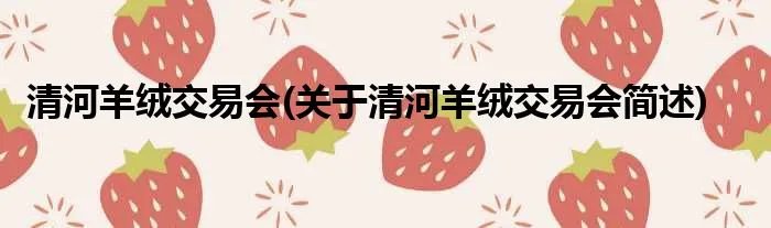 清河羊绒交易会(关于清河羊绒交易会简述)