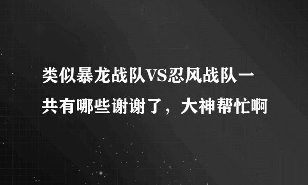 类似暴龙战队VS忍风战队一共有哪些谢谢了，大神帮忙啊