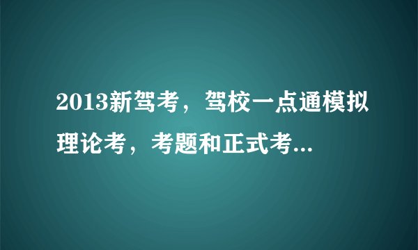 2013新驾考，驾校一点通模拟理论考，考题和正式考试题库一样吗?考九十几分正式考试能过吗？