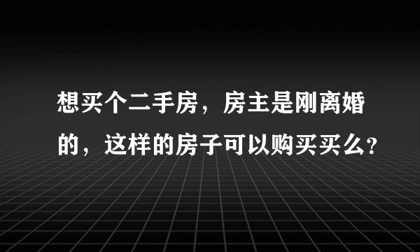 想买个二手房，房主是刚离婚的，这样的房子可以购买买么？