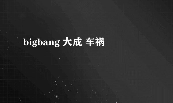 bigbang 大成 车祸