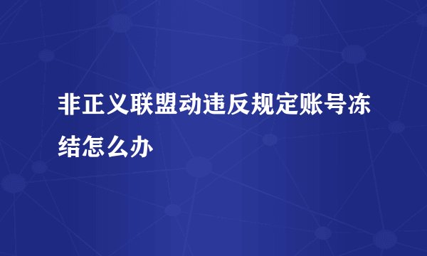 非正义联盟动违反规定账号冻结怎么办