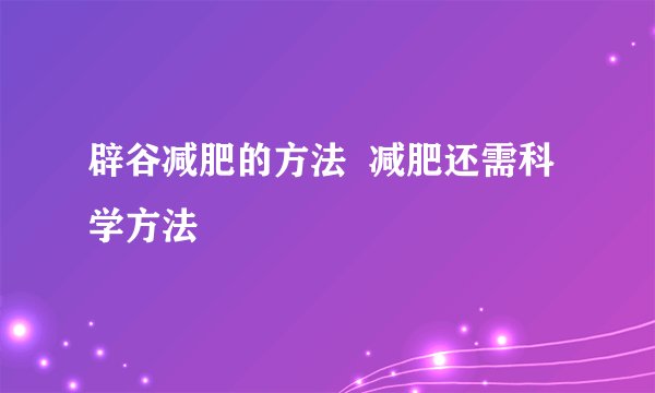 辟谷减肥的方法  减肥还需科学方法
