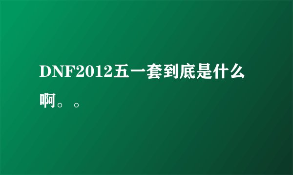 DNF2012五一套到底是什么啊。。
