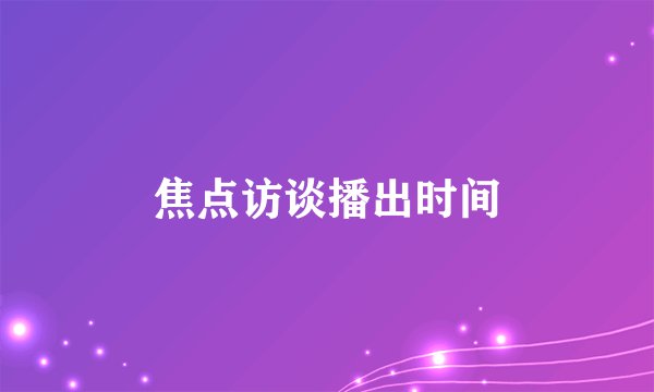 焦点访谈播出时间