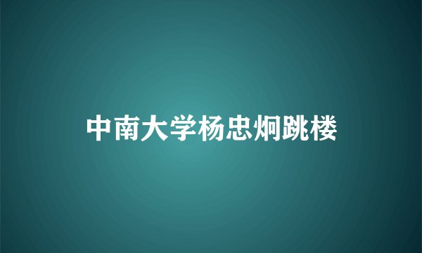 中南大学杨忠炯跳楼