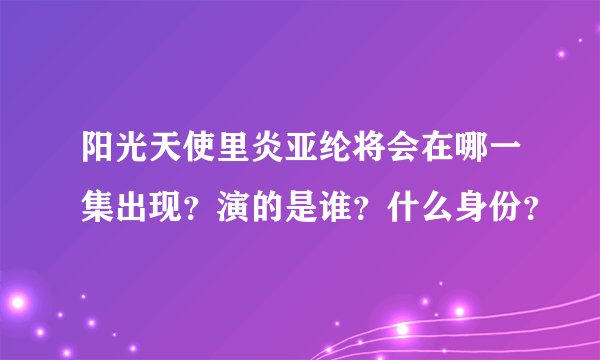 阳光天使里炎亚纶将会在哪一集出现？演的是谁？什么身份？