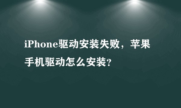 iPhone驱动安装失败，苹果手机驱动怎么安装？