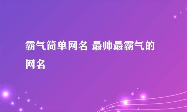 霸气简单网名 最帅最霸气的网名