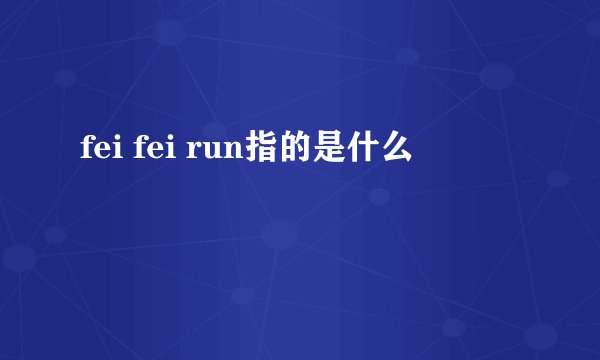 fei fei run指的是什么