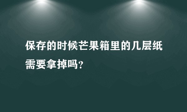 保存的时候芒果箱里的几层纸需要拿掉吗？