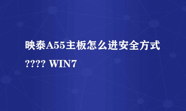 映泰A55主板怎么进安全方式???? WIN7