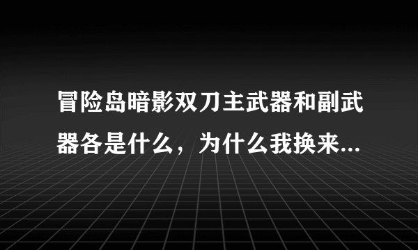 冒险岛暗影双刀主武器和副武器各是什么，为什么我换来换去还是主武器在换？