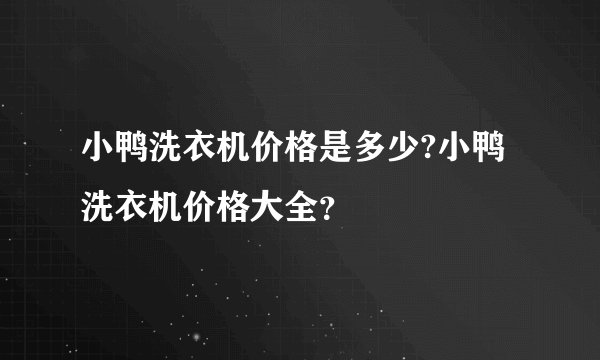 小鸭洗衣机价格是多少?小鸭洗衣机价格大全？