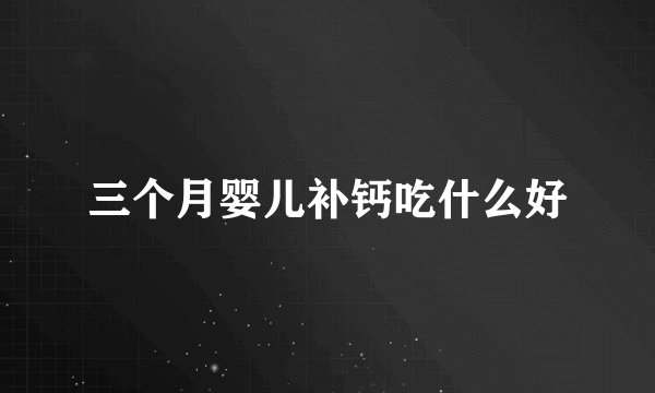 三个月婴儿补钙吃什么好