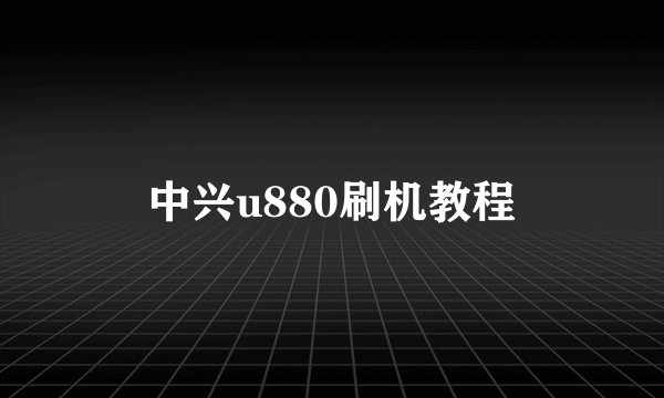 中兴u880刷机教程