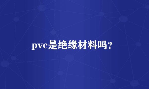 pvc是绝缘材料吗？