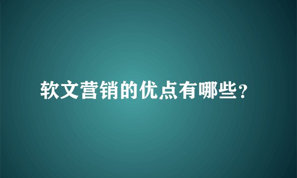 软文营销的优点有哪些？