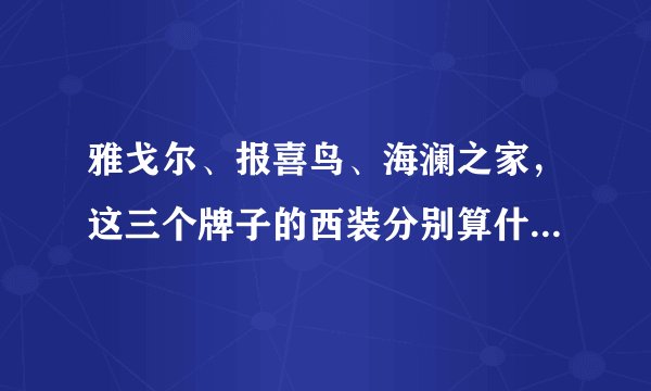 雅戈尔、报喜鸟、海澜之家，这三个牌子的西装分别算什么档次？求教？