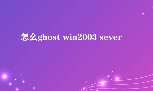 怎么ghost win2003 sever