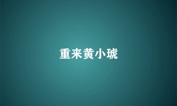 重来黄小琥