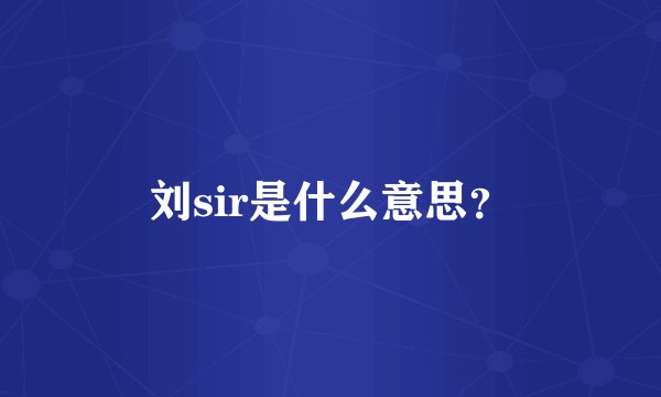刘sir是什么意思？