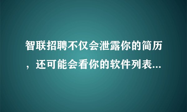 智联招聘不仅会泄露你的简历，还可能会看你的软件列表和浏览记录
