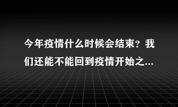 今年疫情什么时候会结束？我们还能不能回到疫情开始之前的生活？