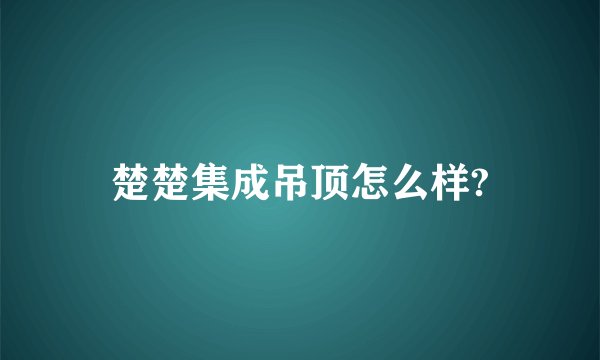 楚楚集成吊顶怎么样?