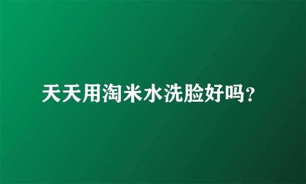 天天用淘米水洗脸好吗？