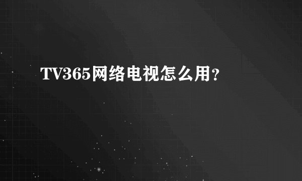 TV365网络电视怎么用？