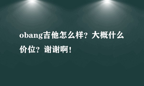 obang吉他怎么样？大概什么价位？谢谢啊！