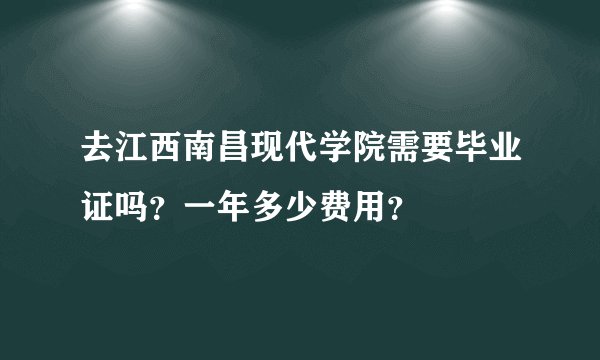 去江西南昌现代学院需要毕业证吗？一年多少费用？