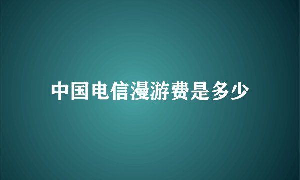 中国电信漫游费是多少