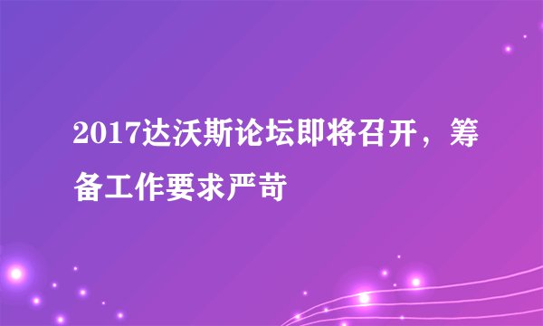 2017达沃斯论坛即将召开，筹备工作要求严苛