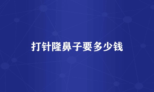 打针隆鼻子要多少钱