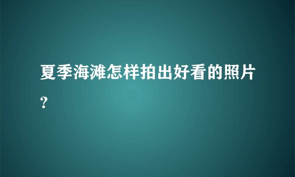 夏季海滩怎样拍出好看的照片？