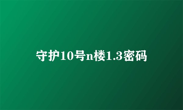 守护10号n楼1.3密码