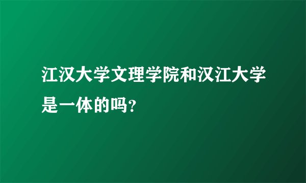 江汉大学文理学院和汉江大学是一体的吗？