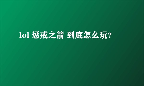 lol 惩戒之箭 到底怎么玩？