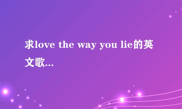 求love the way you lie的英文歌词~不要中文！！！